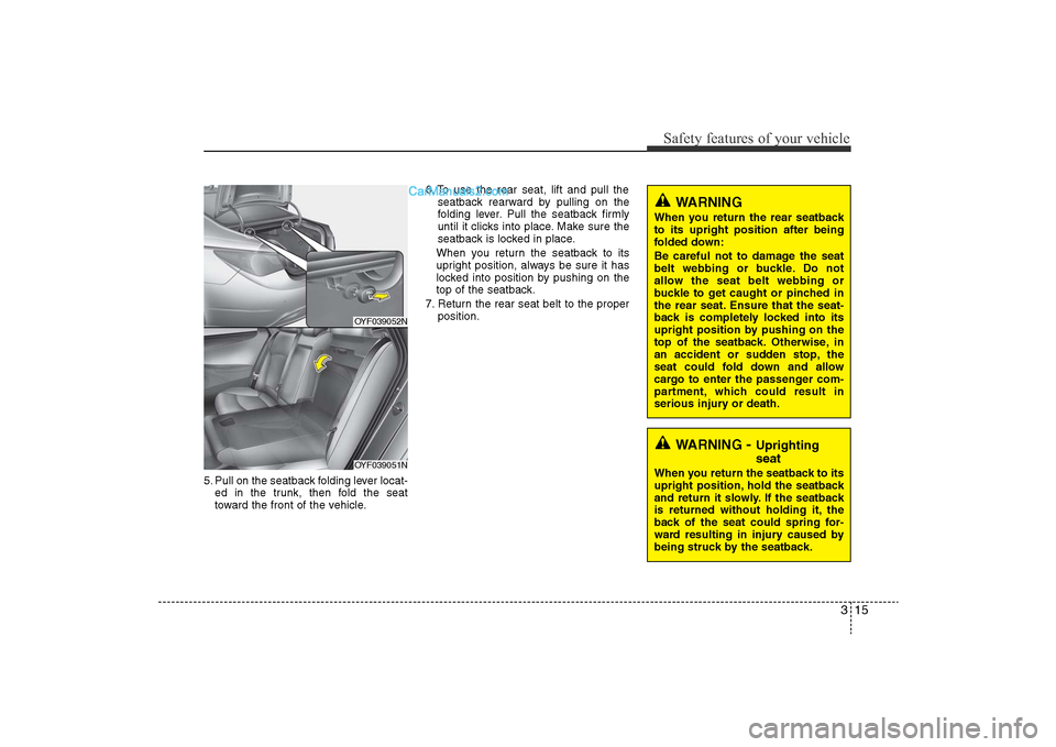 Hyundai Sonata
315
Safety features of your vehicle
5. Pull on the seatback folding lever locat-ed in the trunk, then fold the seat
toward the front of the vehicle. 6. To use the rear seat, lift and pull the
seatbac Hyundai Sonata
315
Safety features of your vehicle
5. Pull on the seatback folding lever locat-ed in the trunk, then fold the seat
toward the front of the vehicle. 6. To use the rear seat, lift and pull the
seatbac
