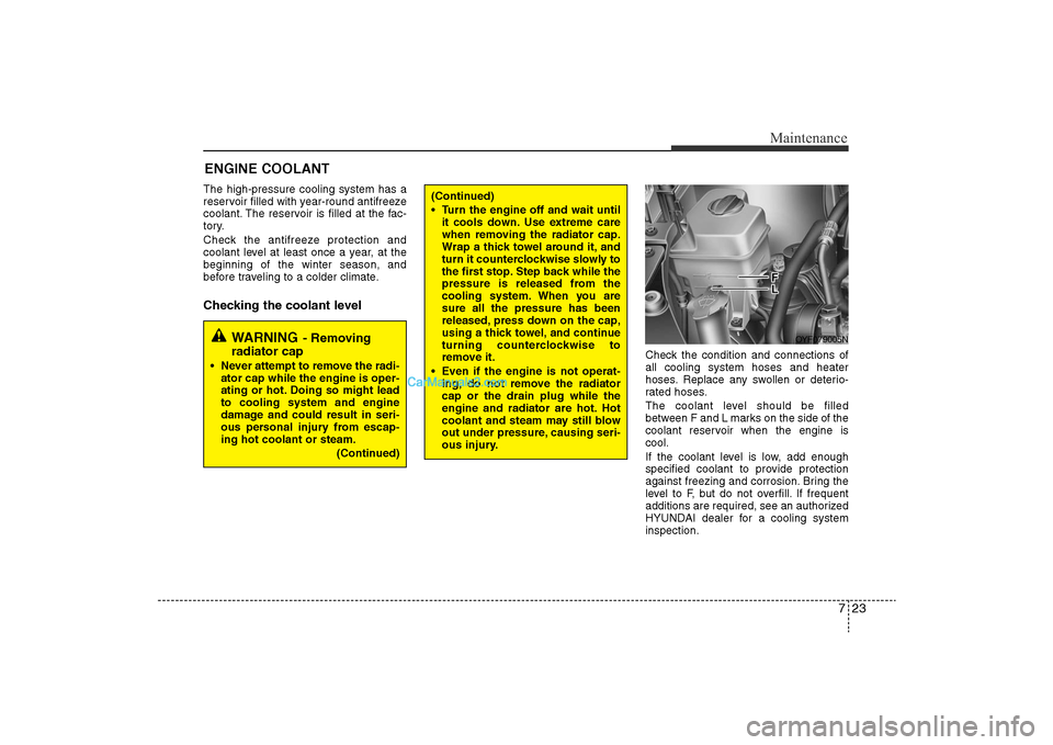 Hyundai Sonata 2011  Owners Manual 
723
Maintenance
The high-pressure cooling system has a
reservoir filled with year-round antifreeze
coolant. The reservoir is filled at the fac-
tory.
Check the antifreeze protection and
coolant level