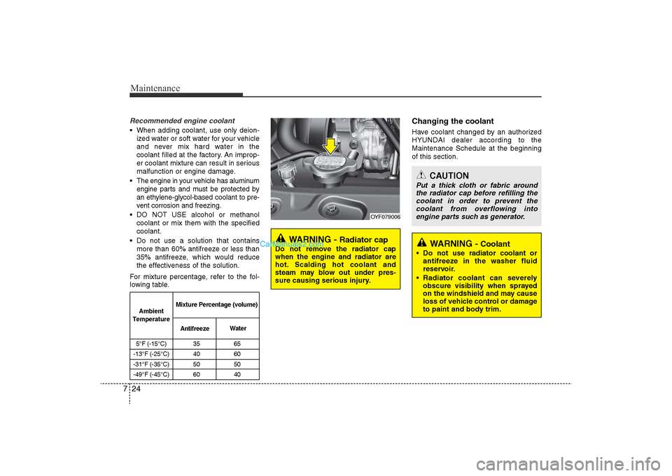 Hyundai Sonata
Maintenance24
7Recommended engine coolant• When adding coolant, use only deion-
ized water or soft water for your vehicle
and never mix hard water in the
coolant filled at the factory. An improp-
e Hyundai Sonata
Maintenance24
7Recommended engine coolant• When adding coolant, use only deion-
ized water or soft water for your vehicle
and never mix hard water in the
coolant filled at the factory. An improp-
e
