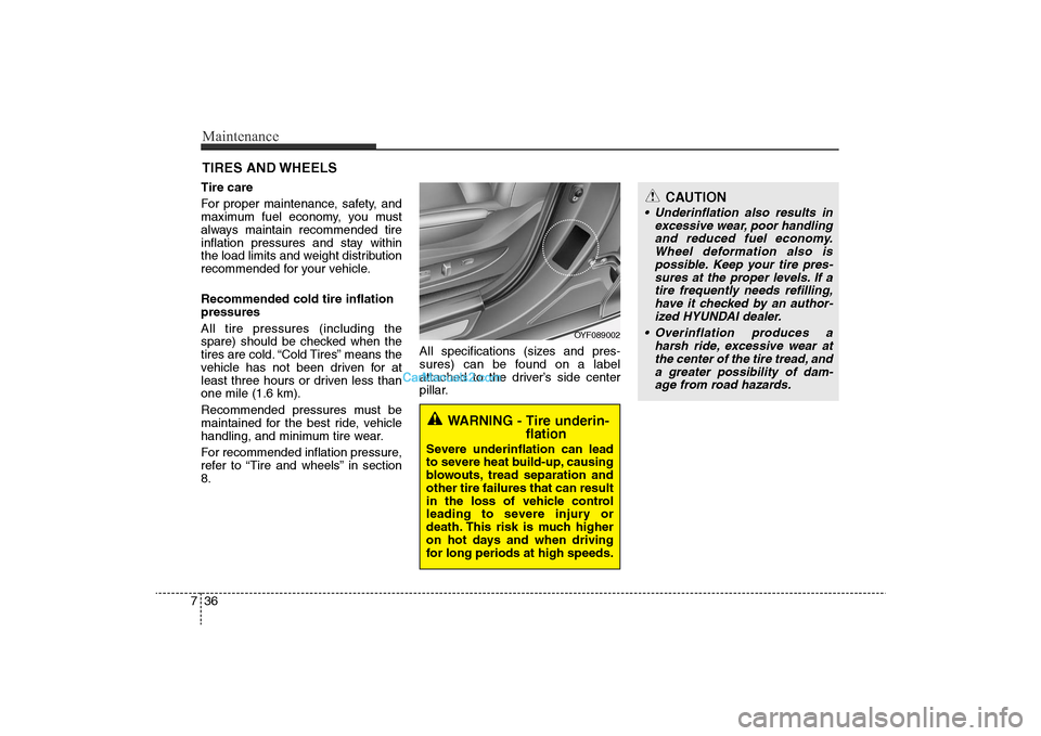 Hyundai Sonata 
Maintenance36
7
CAUTION
• Underinflation also results in
excessive wear, poor handlingand reduced fuel economy.Wheel deformation also ispossible. Keep your tire pres-sures at the proper levels. If 