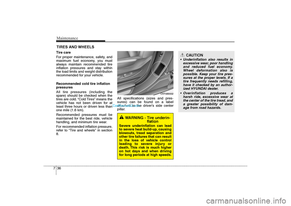 Hyundai Sonata 2011  Owners Manual 
Maintenance36
7
CAUTION
• Underinflation also results in
excessive wear, poor handlingand reduced fuel economy.Wheel deformation also ispossible. Keep your tire pres-sures at the proper levels. If 