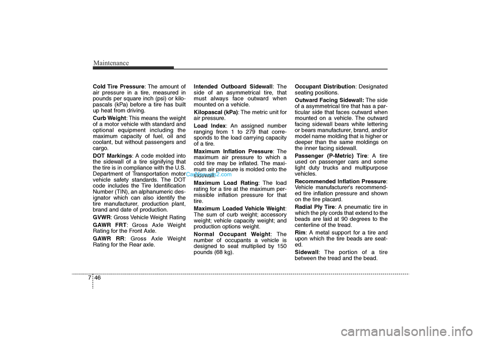 Hyundai Sonata 2011  Owners Manual 
Maintenance46
7Cold Tire  Pressure : The amount of
air pressure in a tire, measured in
pounds per square inch (psi) or kilo-
pascals (kPa) before a tire has built
up heat from driving.
Curb Weight : 