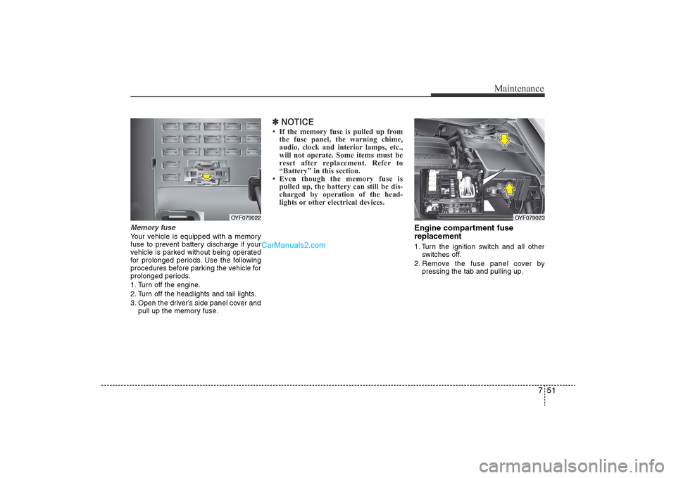 Hyundai Sonata
751
Maintenance
Memory fuseYour vehicle is equipped with a memory
fuse to prevent battery discharge if your
vehicle is parked without being operated
for prolonged periods. Use the following
procedure Hyundai Sonata
751
Maintenance
Memory fuseYour vehicle is equipped with a memory
fuse to prevent battery discharge if your
vehicle is parked without being operated
for prolonged periods. Use the following
procedure