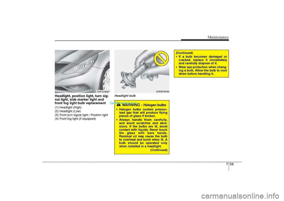 Hyundai Sonata 2011  Owners Manual 
759
Maintenance
Headlight, position light, turn sig-
nal light, side marker light and
front fog light bulb replacement(1) Headlight (High)
(2) Headlight (Low)
(3) Front turn signal light / Position l