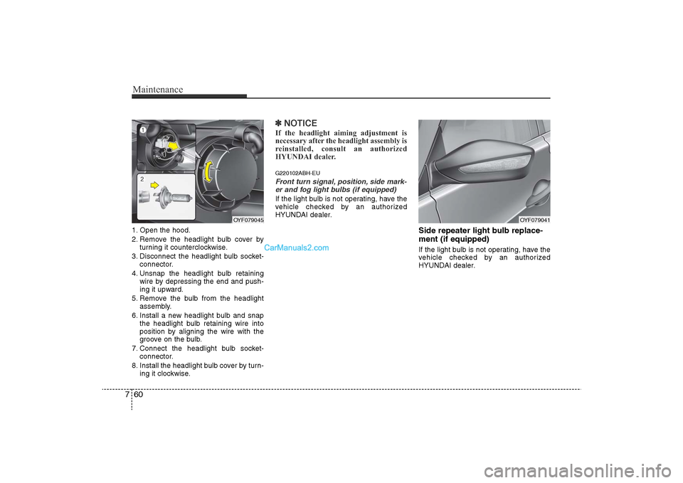 Hyundai Sonata 2011  Owners Manual 
Maintenance60
71. Open the hood.
2. Remove the headlight bulb cover by
turning it counterclockwise.
3. Disconnect the headlight bulb socket- connector.
4. Unsnap the headlight bulb retaining wire by 
