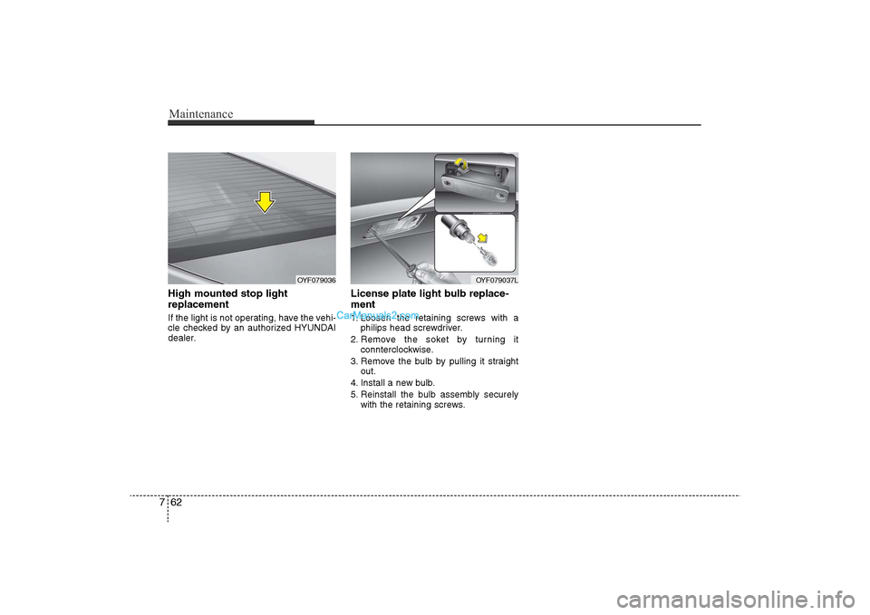 Hyundai Sonata 2011  Owners Manual 
Maintenance62
7High mounted stop light
replacementIf the light is not operating, have the vehi-
cle checked by an authorized HYUNDAI
dealer.
License plate light bulb replace-
ment1. Loosen the retain