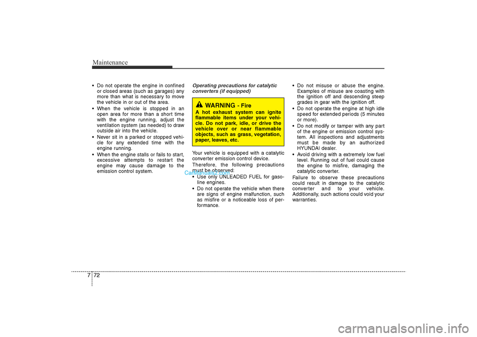 Hyundai Sonata 2011  Owners Manual 
• Do not operate the engine in confinedor closed areas (such as garages) any
more than what is necessary to move
the vehicle in or out of the area.
• When the vehicle is stopped in an open area f