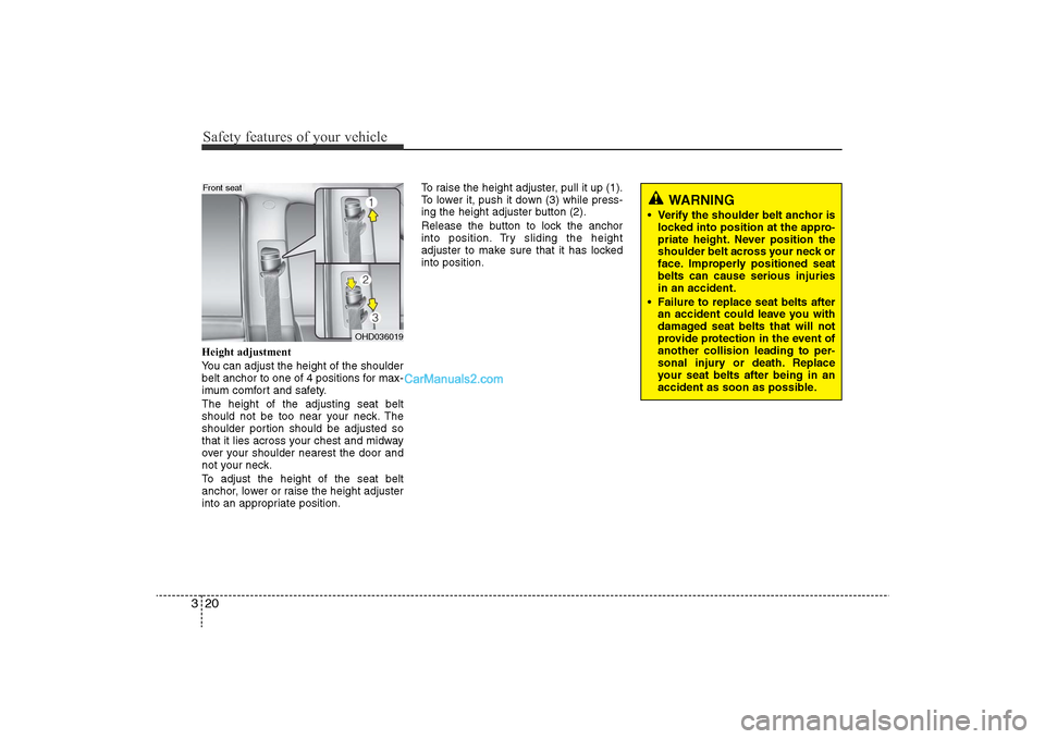 Hyundai Sonata 
Safety features of your vehicle20
3Height adjustment
You can adjust the height of the shoulder
belt anchor to one of 4 positions for max-
imum comfort and safety.
The height of the adjusting seat bel