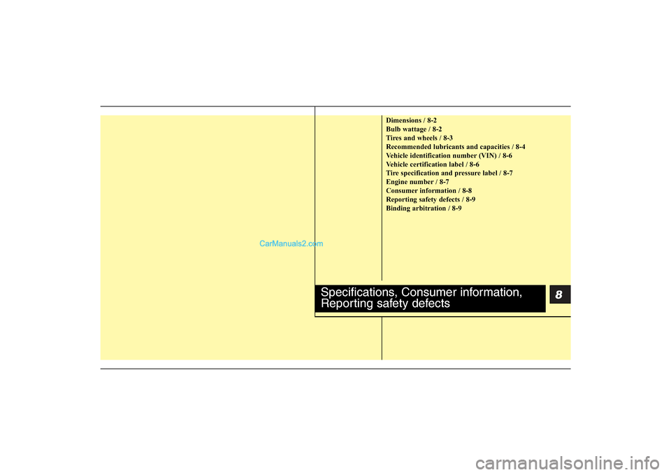 Hyundai Sonata 2011  Owners Manual 
8
Dimensions / 8-2
Bulb wattage / 8-2
Tires and wheels / 8-3
Recommended lubricants and capacities / 8-4
Vehicle identification number (VIN) / 8-6
Vehicle certification label / 8-6
Tire specification