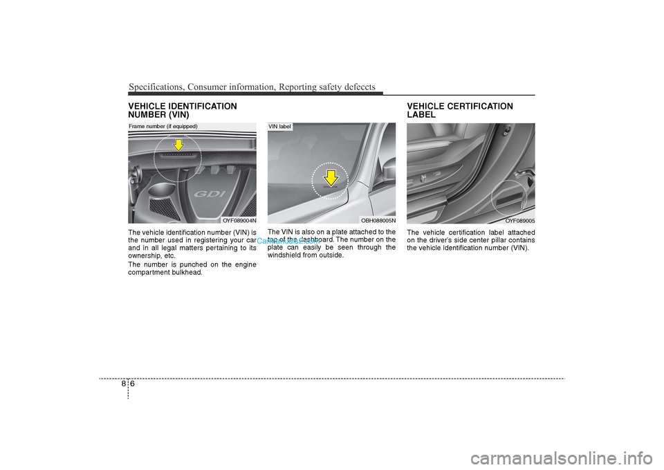 Hyundai Sonata
Specifications, Consumer information, Reporting safety defeccts6
8VEHICLE IDENTIFICATION
NUMBER (VIN)The vehicle identification number (VIN) is
the number used in registering your car
and in all lega Hyundai Sonata
Specifications, Consumer information, Reporting safety defeccts6
8VEHICLE IDENTIFICATION
NUMBER (VIN)The vehicle identification number (VIN) is
the number used in registering your car
and in all lega