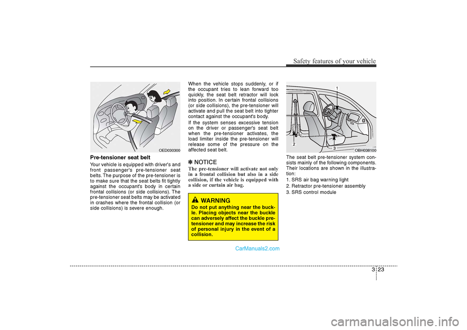 Hyundai Sonata 
323
Safety features of your vehicle
Pre-tensioner seat belt Your vehicle is equipped with drivers and
front passengers pre-tensioner seat
belts. The purpose of the pre-tensioner is
to make sure tha