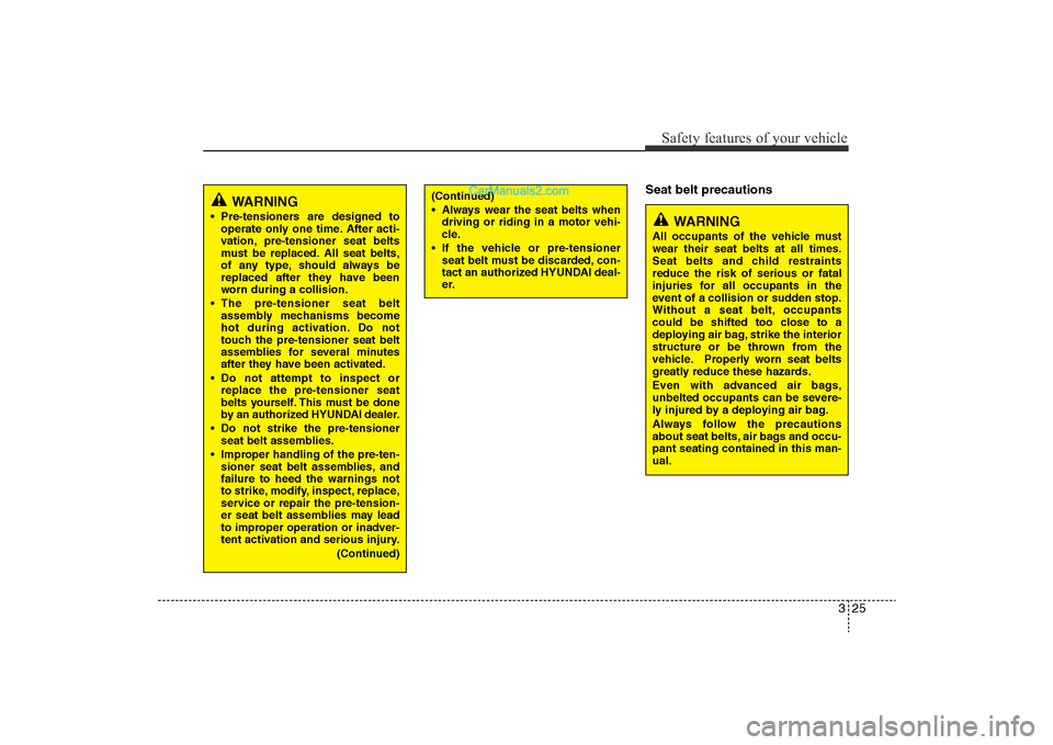 Hyundai Sonata 2011 Service Manual 
325
Safety features of your vehicle
Seat belt precautions
(Continued)
• Always wear the seat belts whendriving or riding in a motor vehi-
cle.
• If the vehicle or pre-tensioner seat belt must be 