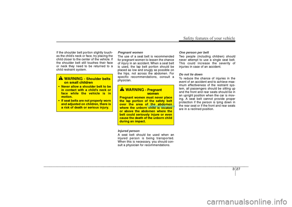 Hyundai Sonata 2011 Service Manual 
327
Safety features of your vehicle
If the shoulder belt portion slightly touch-
es the child’s neck or face, try placing the
child closer to the center of the vehicle. If
the shoulder belt still t