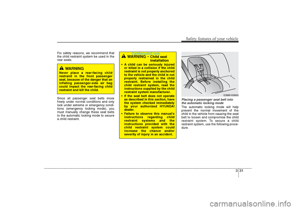 Hyundai Sonata 2011  Owners Manual 
331
Safety features of your vehicle
For safety reasons, we recommend that
the child restraint system be used in the
rear seats.
Since all passenger seat belts move
freely under normal conditions and 