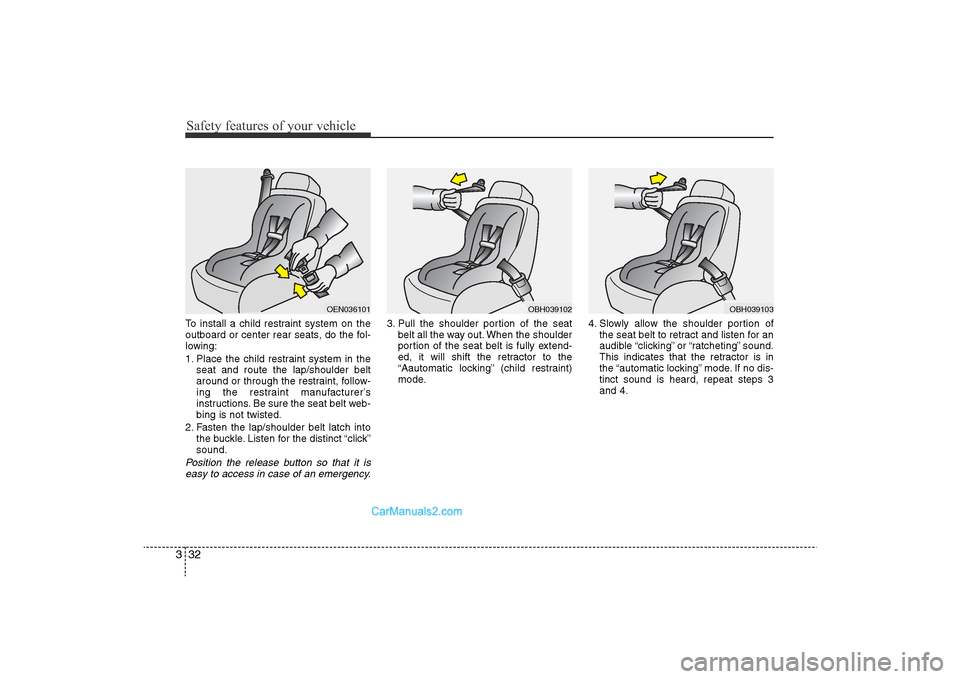 Hyundai Sonata 2011 Service Manual 
Safety features of your vehicle32
3To install a child restraint system on the
outboard or center rear seats, do the fol-
lowing:
1. Place the child restraint system in the
seat and route the lap/shou