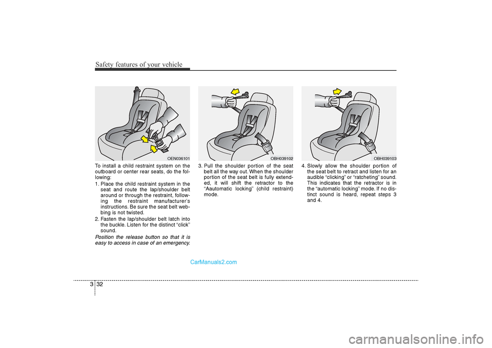 Hyundai Sonata 
Safety features of your vehicle32
3To install a child restraint system on the
outboard or center rear seats, do the fol-
lowing:
1. Place the child restraint system in the
seat and route the lap/shou