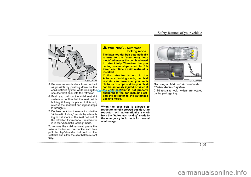 Hyundai Sonata 2011  Owners Manual 
333
Safety features of your vehicle
5. Remove as much slack from the beltas possible by pushing down on the
child restraint system while feeding the
shoulder belt back into the retractor.
6. Push and