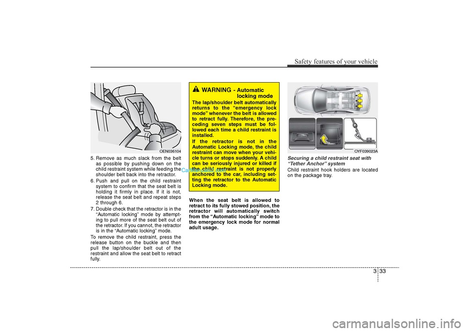 Hyundai Sonata 
333
Safety features of your vehicle
5. Remove as much slack from the beltas possible by pushing down on the
child restraint system while feeding the
shoulder belt back into the retractor.
6. Push and