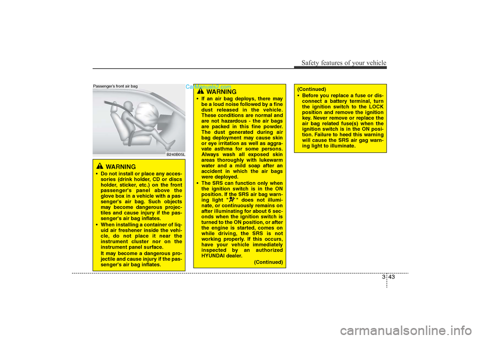 Hyundai Sonata 2011  Owners Manual 
343
Safety features of your vehicle
WARNING 
• Do not install or place any acces-sories (drink holder, CD or discs
holder, sticker, etc.) on the front
passengers panel above the
glove box in a veh