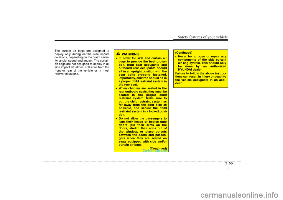 Hyundai Sonata 
355
Safety features of your vehicle
The curtain air bags are designed to
deploy only during certain side impact
collisions, depending on the crash sever-
ity, angle, speed and impact. The curtain
air