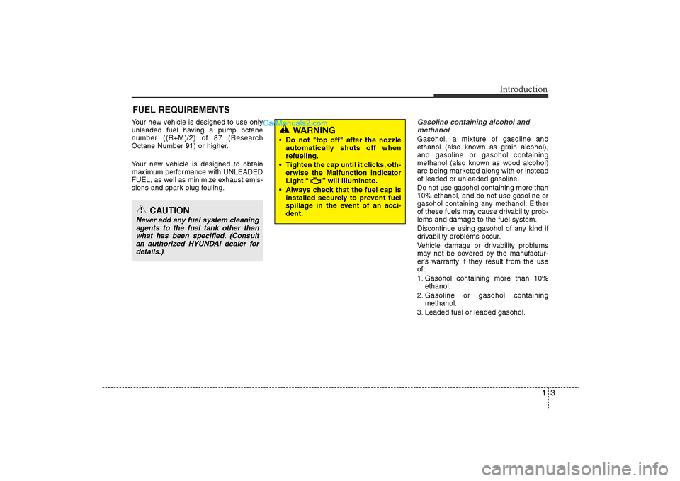 Hyundai Sonata 2011  Owners Manual 
13
Introduction
Your new vehicle is designed to use only
unleaded fuel having a pump octane
number ((R+M)/2) of 87 (Research
Octane Number 91) or higher.
Your new vehicle is designed to obtain
maximu