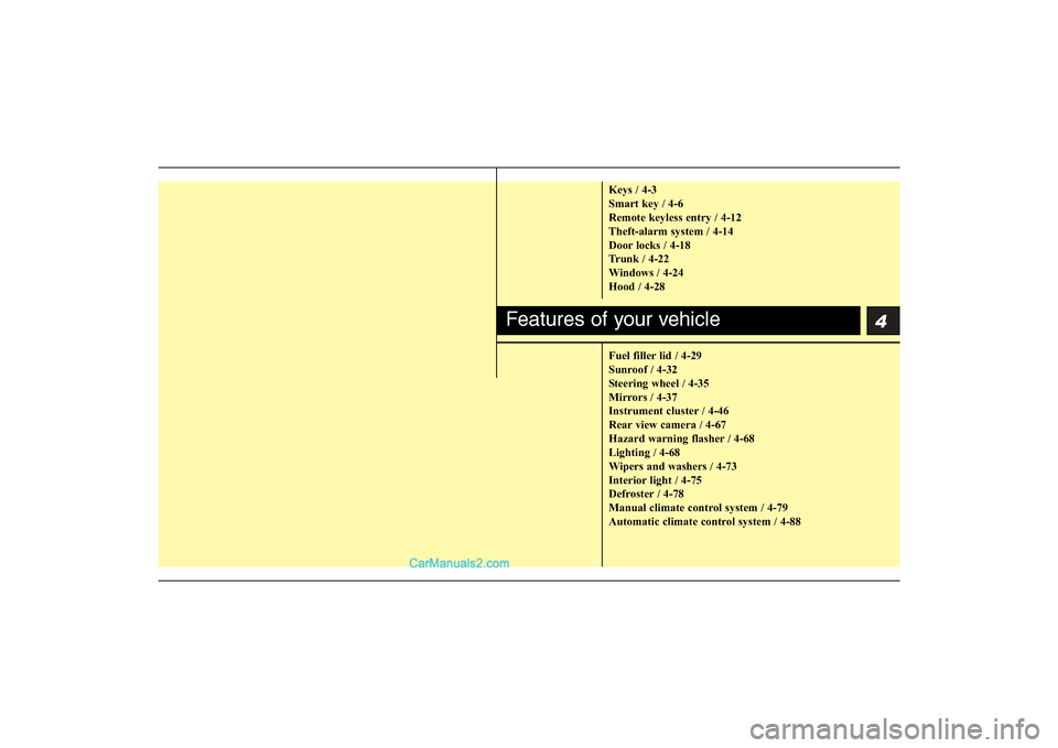 Hyundai Sonata 2011  Owners Manual 
4
Keys / 4-3
Smart key / 4-6
Remote keyless entry / 4-12
Theft-alarm system / 4-14
Door locks / 4-18
Trunk / 4-22
Windows / 4-24
Hood / 4-28
Fuel filler lid / 4-29
Sunroof / 4-32
Steering wheel / 4-3