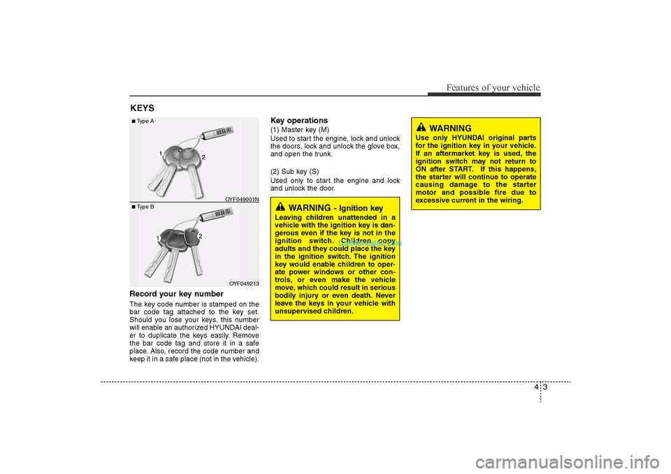 Hyundai Sonata 
43
Features of your vehicle
Record your key numberThe key code number is stamped on the
bar code tag attached to the key set.
Should you lose your keys, this number
will enable an authorized HYUNDAI 