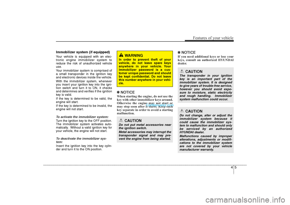 Hyundai Sonata 2011  Owners Manual 
45
Features of your vehicle
Immobilizer system (if equipped)Your vehicle is equipped with an elec-
tronic engine immobilizer system to
reduce the risk of unauthorized vehicle
use.
Your immobilizer sy