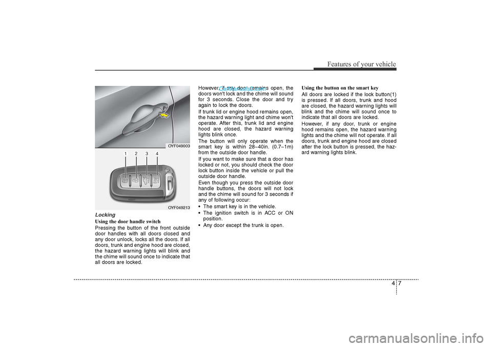 Hyundai Sonata 2011 Owners Manual
47
Features of your vehicle
LockingUsing the door handle switch
Pressing the button of the front outside
door handles with all doors closed and
any door unlock, locks all the doors. If all
doors, tru Hyundai Sonata 2011 Owners Manual
47
Features of your vehicle
LockingUsing the door handle switch
Pressing the button of the front outside
door handles with all doors closed and
any door unlock, locks all the doors. If all
doors, tru
