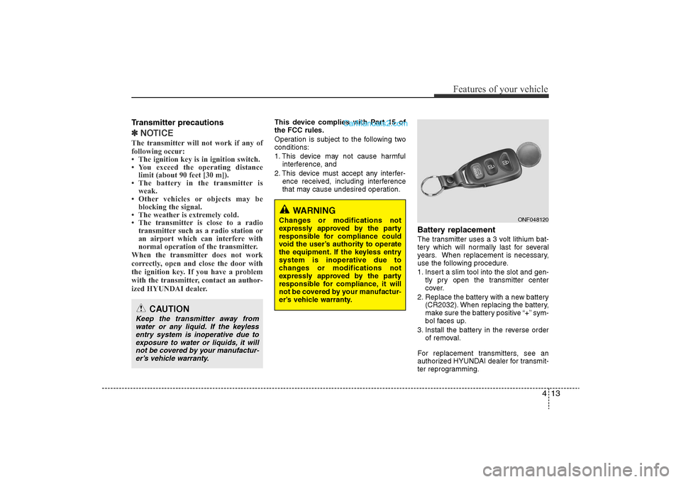 Hyundai Sonata 2011  Owners Manual 
413
Features of your vehicle
Transmitter precautions✽NOTICEThe transmitter will not work if any of
following occur:
• The ignition key is in ignition switch.
• You exceed the operating distance