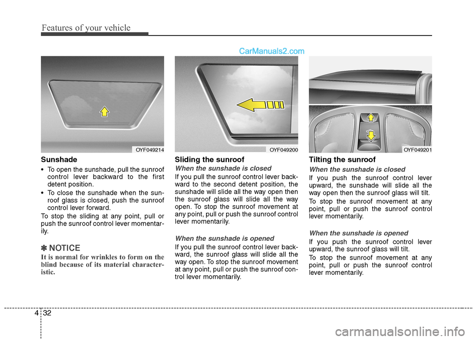 Hyundai Sonata Features of your vehicle
32
4
Sunshade
To open the sunshade, pull the sunroof
control lever backward to the first detent position.
To close the sunshade when the sun- roof glass is closed, push the Hyundai Sonata Features of your vehicle
32
4
Sunshade
To open the sunshade, pull the sunroof
control lever backward to the first detent position.
To close the sunshade when the sun- roof glass is closed, push the