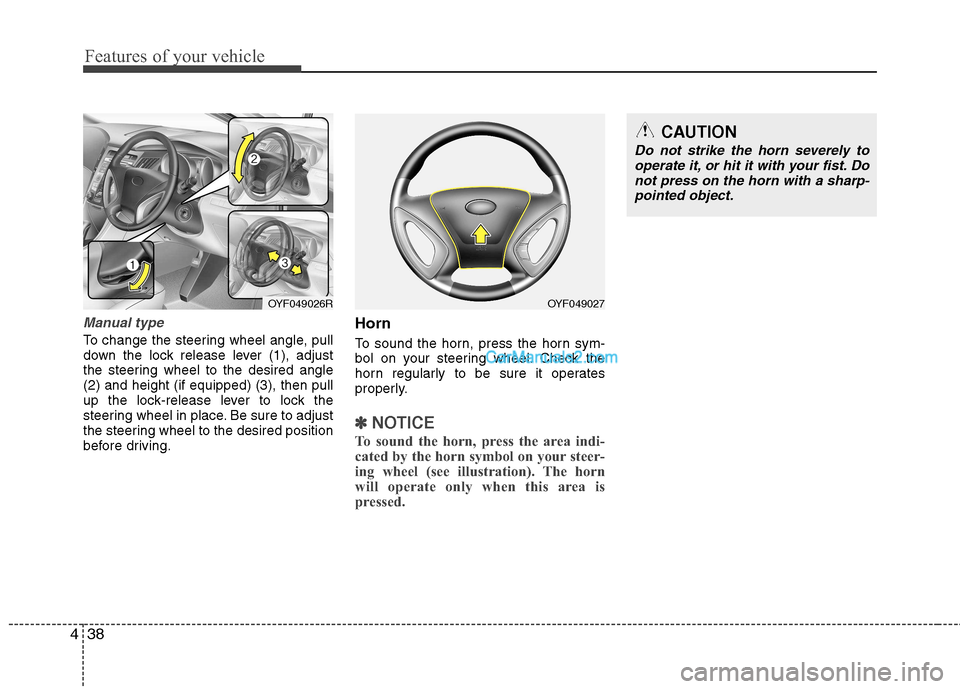 Hyundai Sonata Features of your vehicle
38
4
Manual type
To change the steering wheel angle, pull
down the lock release lever (1), adjust
the steering wheel to the desired angle(2) and height (if equipped) (3), the Hyundai Sonata Features of your vehicle
38
4
Manual type
To change the steering wheel angle, pull
down the lock release lever (1), adjust
the steering wheel to the desired angle(2) and height (if equipped) (3), the