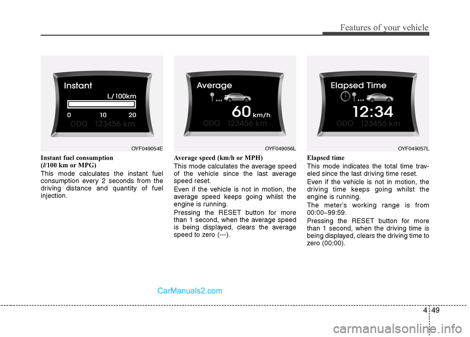 Hyundai Sonata 449
Features of your vehicle
Instant fuel consumption (l/100 km or MPG)
This mode calculates the instant fuel
consumption every 2 seconds from the
driving distance and quantity of fuelinjection. Aver Hyundai Sonata 449
Features of your vehicle
Instant fuel consumption (l/100 km or MPG)
This mode calculates the instant fuel
consumption every 2 seconds from the
driving distance and quantity of fuelinjection. Aver
