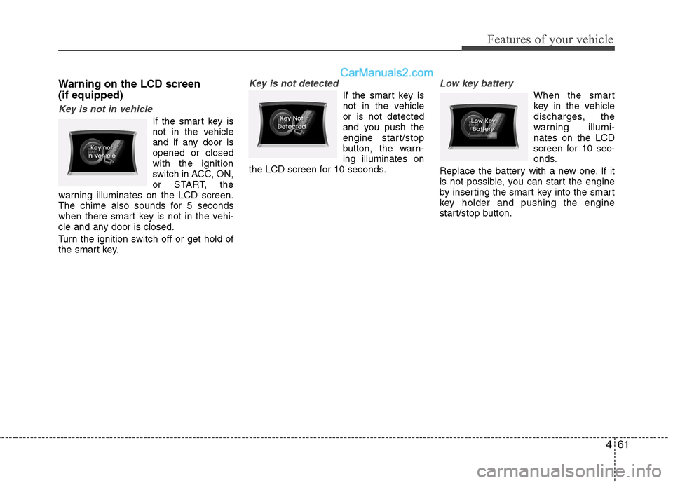 Hyundai Sonata 461
Features of your vehicle
Warning on the LCD screen (if equipped)
Key is not in vehicle
If the smart key is
not in the vehicle
and if any door isopened or closedwith the ignition
switch in ACC, ON Hyundai Sonata 461
Features of your vehicle
Warning on the LCD screen (if equipped)
Key is not in vehicle
If the smart key is
not in the vehicle
and if any door isopened or closedwith the ignition
switch in ACC, ON