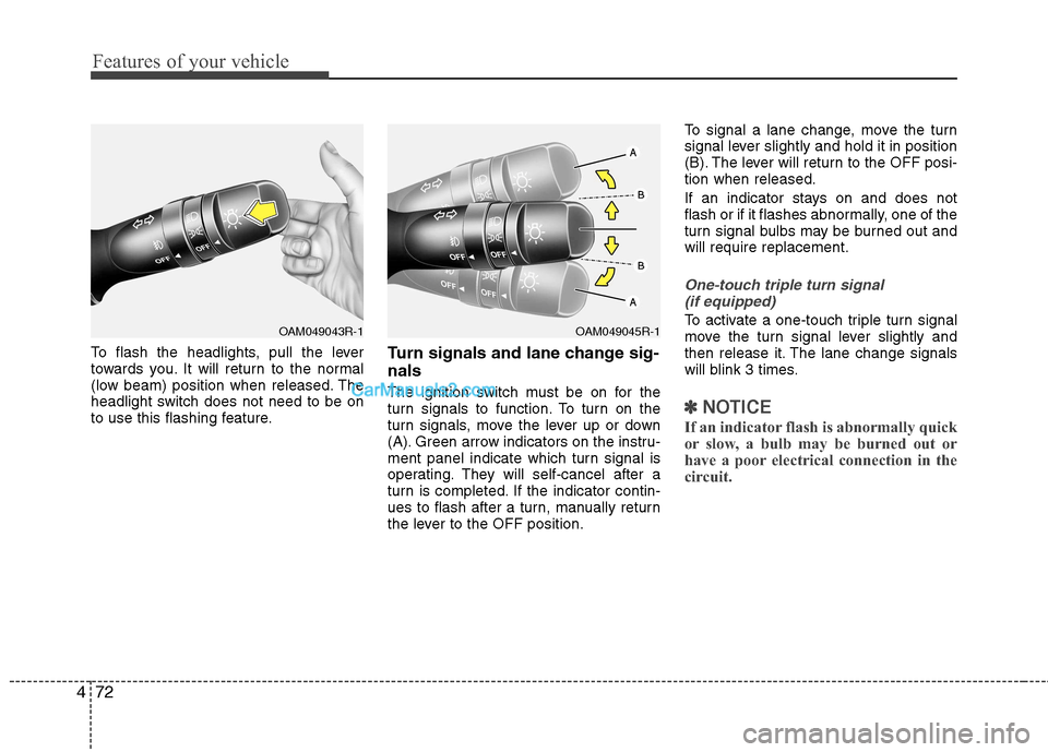 Hyundai Sonata Features of your vehicle
72
4
To flash the headlights, pull the lever
towards you. It will return to the normal
(low beam) position when released. The
headlight switch does not need to be on
to use t Hyundai Sonata Features of your vehicle
72
4
To flash the headlights, pull the lever
towards you. It will return to the normal
(low beam) position when released. The
headlight switch does not need to be on
to use t