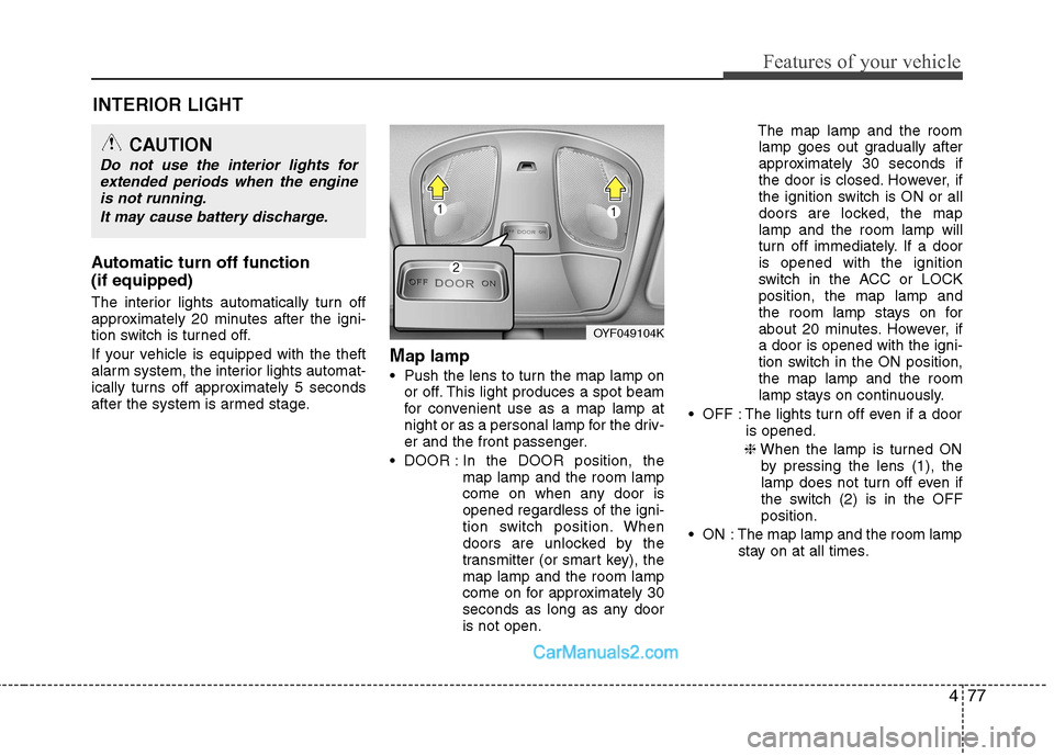 Hyundai Sonata 477
Features of your vehicle
INTERIOR LIGHT
Automatic turn off function (if equipped)
The interior lights automatically turn off
approximately 20 minutes after the igni-
tion switch is turned off. Hyundai Sonata 477
Features of your vehicle
INTERIOR LIGHT
Automatic turn off function (if equipped)
The interior lights automatically turn off
approximately 20 minutes after the igni-
tion switch is turned off.
