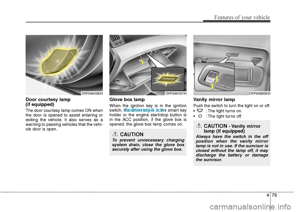 Hyundai Sonata 479
Features of your vehicle
Door courtesy lamp (if equipped)
The door courtesy lamp comes ON when
the door is opened to assist entering or
exiting the vehicle. It also serves as a
warning to passi Hyundai Sonata 479
Features of your vehicle
Door courtesy lamp (if equipped)
The door courtesy lamp comes ON when
the door is opened to assist entering or
exiting the vehicle. It also serves as a
warning to passi