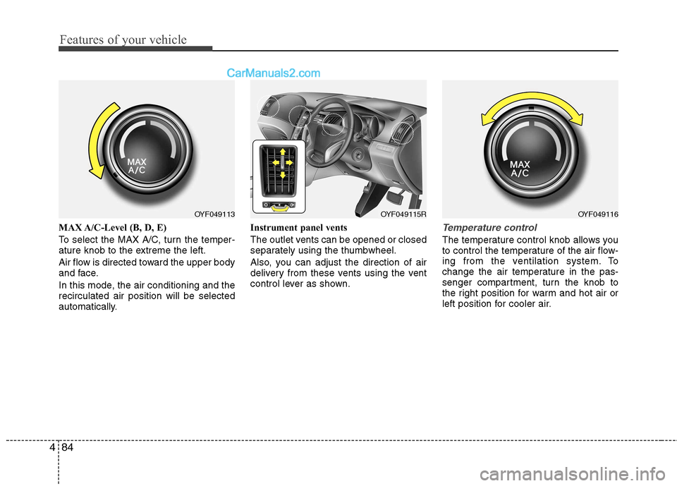Hyundai Sonata Features of your vehicle
84
4
MAX A/C-Level (B, D, E)
To select the MAX A/C, turn the temper-
ature knob to the extreme the left.
Air flow is directed toward the upper body
and face.
In this mode Hyundai Sonata Features of your vehicle
84
4
MAX A/C-Level (B, D, E)
To select the MAX A/C, turn the temper-
ature knob to the extreme the left.
Air flow is directed toward the upper body
and face.
In this mode