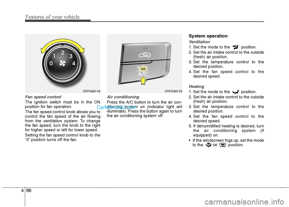 Hyundai Sonata Features of your vehicle
86
4
Fan speed control
The ignition switch must be in the ON
position for fan operation.
The fan speed control knob allows you to
control the fan speed of the air flowing
f Hyundai Sonata Features of your vehicle
86
4
Fan speed control
The ignition switch must be in the ON
position for fan operation.
The fan speed control knob allows you to
control the fan speed of the air flowing
f