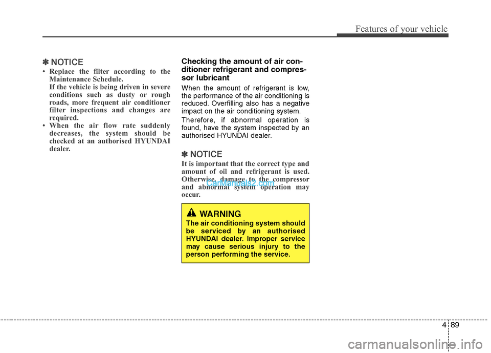 Hyundai Sonata 2011  Owners Manual - RHD (UK, Australia) 489
Features of your vehicle
✽✽NOTICE
 Replace the filter according to the Maintenance Schedule. 
If the vehicle is being driven in severe
conditions such as dusty or rough
roads, more frequent a