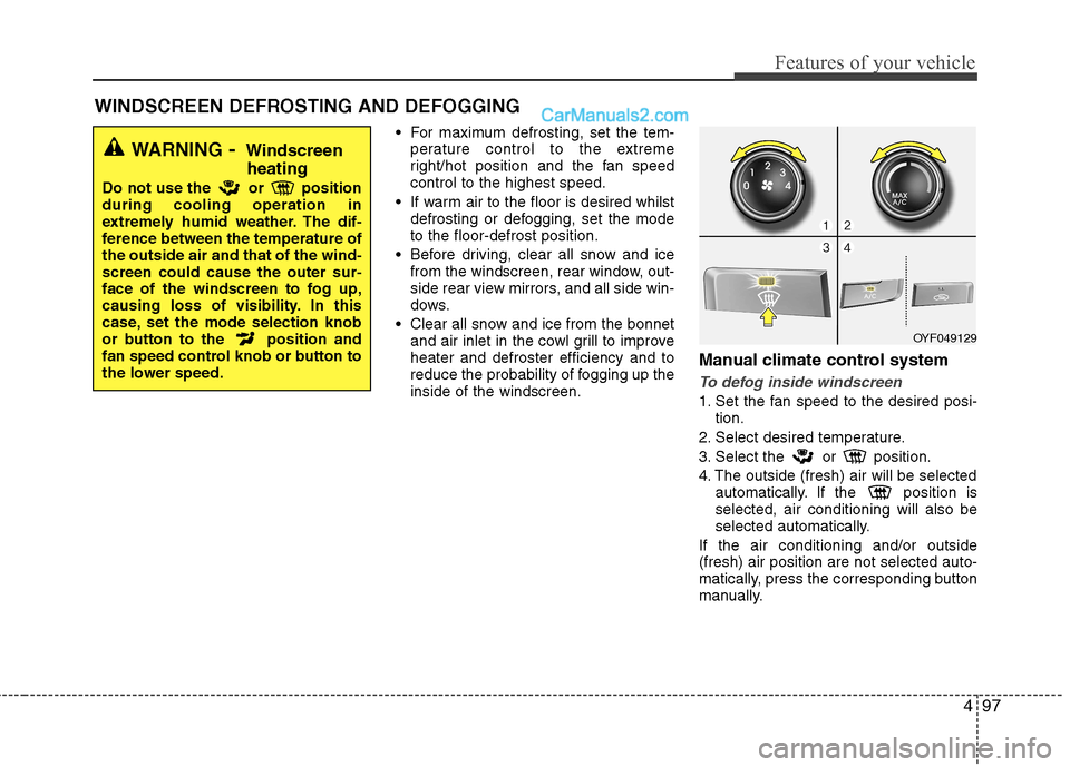 Hyundai Sonata 497
Features of your vehicle
For maximum defrosting, set the tem-perature control to the extreme
right/hot position and the fan speedcontrol to the highest speed.
If warm air to the floor is desire Hyundai Sonata 497
Features of your vehicle
For maximum defrosting, set the tem-perature control to the extreme
right/hot position and the fan speedcontrol to the highest speed.
If warm air to the floor is desire