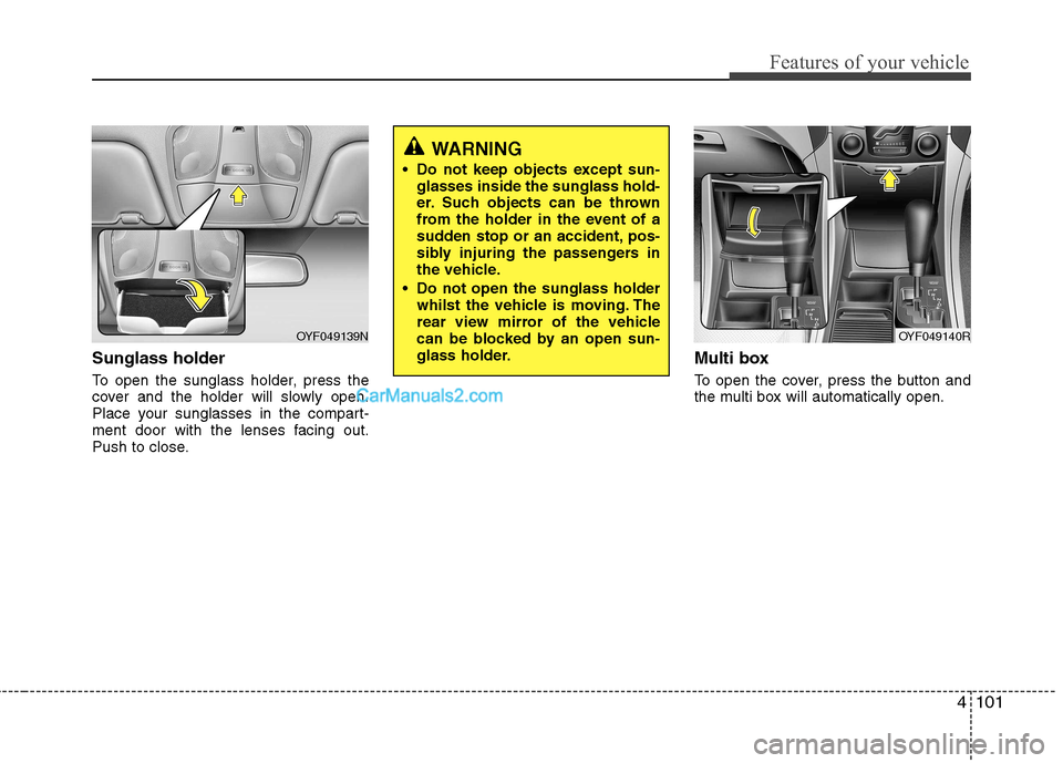 Hyundai Sonata 4101
Features of your vehicle
Sunglass holder
To open the sunglass holder, press the
cover and the holder will slowly open.
Place your sunglasses in the compart-
ment door with the lenses facing ou Hyundai Sonata 4101
Features of your vehicle
Sunglass holder
To open the sunglass holder, press the
cover and the holder will slowly open.
Place your sunglasses in the compart-
ment door with the lenses facing ou