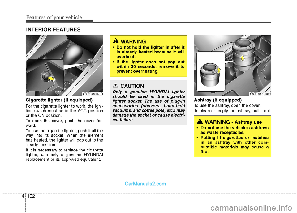 Hyundai Sonata Features of your vehicle
102
4
Cigarette lighter (if equipped)
For the cigarette lighter to work, the igni-
tion switch must be in the ACC positionor the ON position.
To open the cover, push the co Hyundai Sonata Features of your vehicle
102
4
Cigarette lighter (if equipped)
For the cigarette lighter to work, the igni-
tion switch must be in the ACC positionor the ON position.
To open the cover, push the co