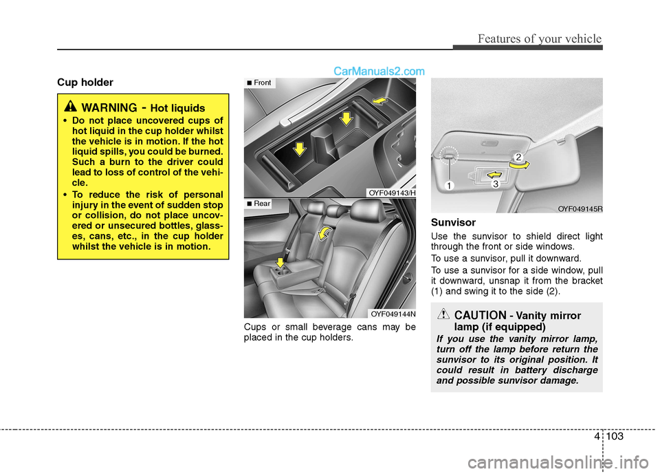 Hyundai Sonata 4103
Features of your vehicle
Cup holderCups or small beverage cans may be
placed in the cup holders.Sunvisor
Use the sunvisor to shield direct light
through the front or side windows.
To use a su Hyundai Sonata 4103
Features of your vehicle
Cup holderCups or small beverage cans may be
placed in the cup holders.Sunvisor
Use the sunvisor to shield direct light
through the front or side windows.
To use a su