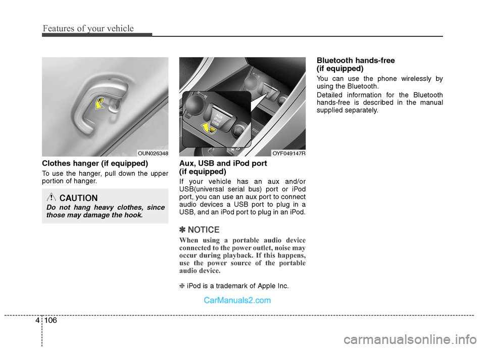 Hyundai Sonata Features of your vehicle
106
4
Clothes hanger (if equipped)
To use the hanger, pull down the upper
portion of hanger. Aux, USB and iPod port (if equipped)
If your vehicle has an aux and/or
USB(uni Hyundai Sonata Features of your vehicle
106
4
Clothes hanger (if equipped)
To use the hanger, pull down the upper
portion of hanger. Aux, USB and iPod port (if equipped)
If your vehicle has an aux and/or
USB(uni