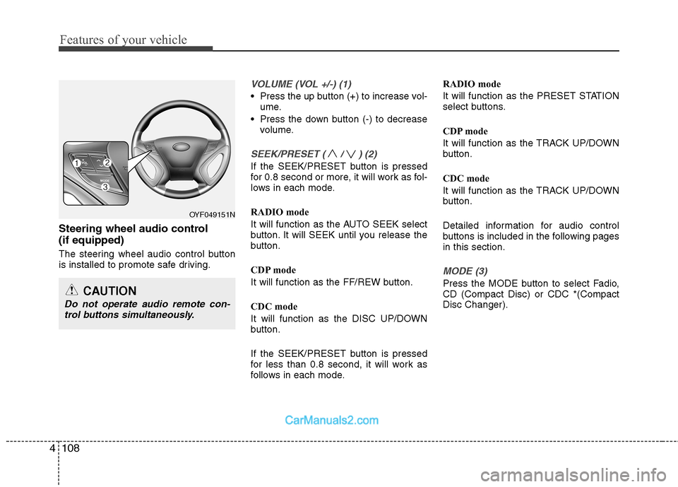 Hyundai Sonata Features of your vehicle
108
4
Steering wheel audio control (if equipped)
The steering wheel audio control button
is installed to promote safe driving.
VOLUME (VOL +/-) (1)
Press the up button (+) Hyundai Sonata Features of your vehicle
108
4
Steering wheel audio control (if equipped)
The steering wheel audio control button
is installed to promote safe driving.
VOLUME (VOL +/-) (1)
Press the up button (+)