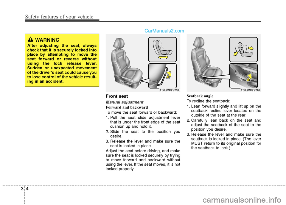 Hyundai Sonata Safety features of your vehicle
4
3
Front seat
Manual adjustment
Forward and backward
To move the seat forward or backward:
1. Pull the seat slide adjustment lever
that is under the front edge of the Hyundai Sonata Safety features of your vehicle
4
3
Front seat
Manual adjustment
Forward and backward
To move the seat forward or backward:
1. Pull the seat slide adjustment lever
that is under the front edge of the