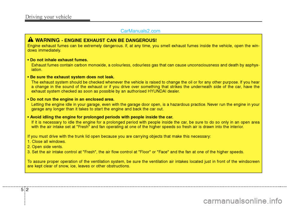Hyundai Sonata Driving your vehicle
2
5
WARNING - ENGINE EXHAUST CAN BE DANGEROUS!
Engine exhaust fumes can be extremely dangerous. If, at any time, you smell exhaust fumes inside the vehicle, open the win-
dows im Hyundai Sonata Driving your vehicle
2
5
WARNING - ENGINE EXHAUST CAN BE DANGEROUS!
Engine exhaust fumes can be extremely dangerous. If, at any time, you smell exhaust fumes inside the vehicle, open the win-
dows im