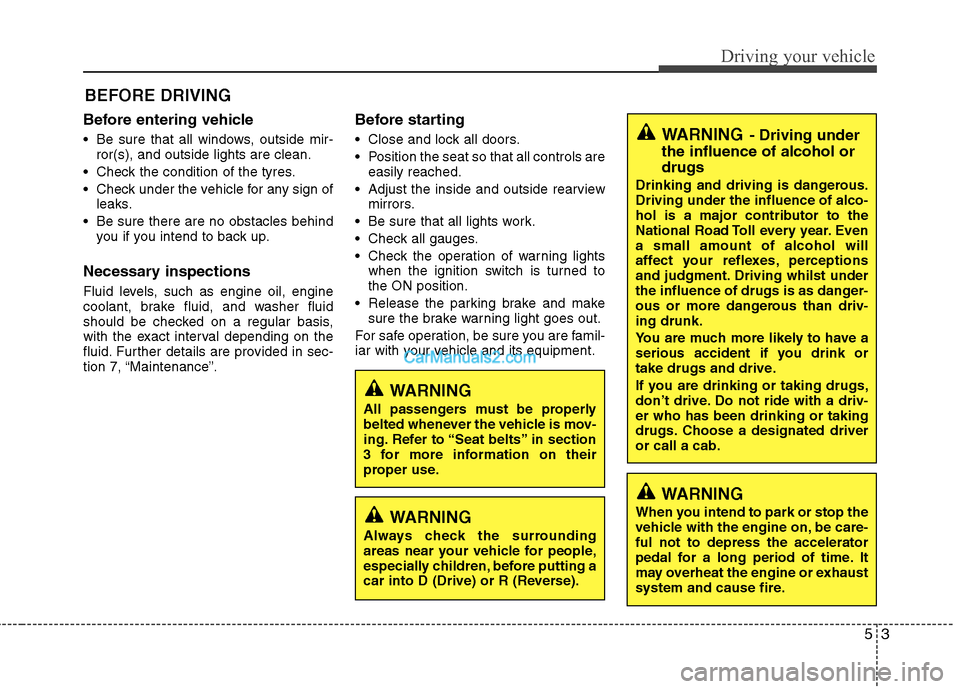 Hyundai Sonata 2011  Owners Manual - RHD (UK, Australia) 53
Driving your vehicle
Before entering vehicle 
• Be sure that all windows, outside mir-ror(s), and outside lights are clean.
 Check the condition of the tyres. 
 Check under the vehicle for any si