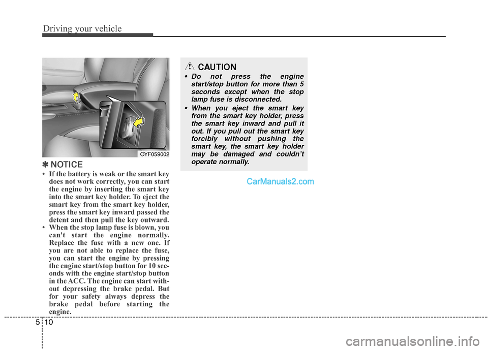 Hyundai Sonata Driving your vehicle
10
5
✽✽
NOTICE
If the battery is weak or the smart key does not work correctly, you can start
the engine by inserting the smart key
into the smart key holder. To eject the
Hyundai Sonata Driving your vehicle
10
5
✽✽
NOTICE
If the battery is weak or the smart key does not work correctly, you can start
the engine by inserting the smart key
into the smart key holder. To eject the